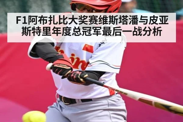 F1阿布扎比大奖赛维斯塔潘与皮亚斯特里年度总冠军最后一战分析