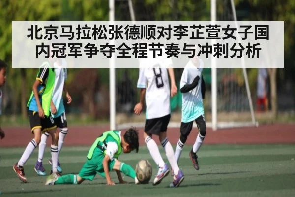北京马拉松张德顺对李芷萱女子国内冠军争夺全程节奏与冲刺分析